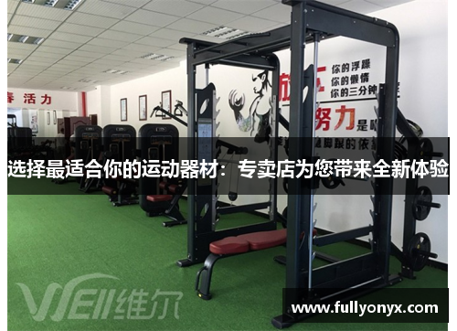 选择最适合你的运动器材：专卖店为您带来全新体验