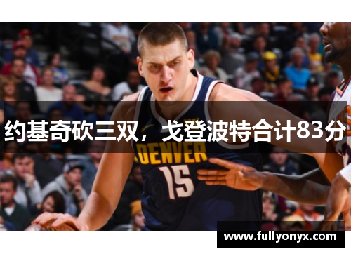 约基奇砍三双，戈登波特合计83分